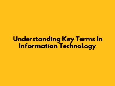 Understanding Key Terms In Information Technology