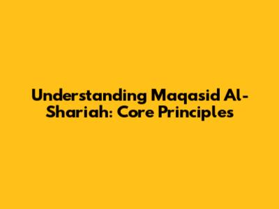 Understanding Maqasid Al-Shariah: Core Principles