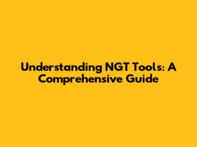 Understanding NGT Tools: A Comprehensive Guide