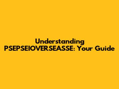 Understanding PSEPSEIOVERSEASSE: Your Guide