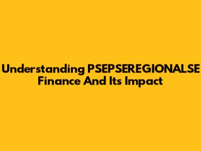 Understanding PSEPSEREGIONALSE Finance And Its Impact