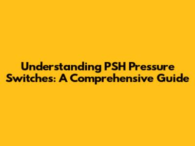 Understanding PSH Pressure Switches: A Comprehensive Guide
