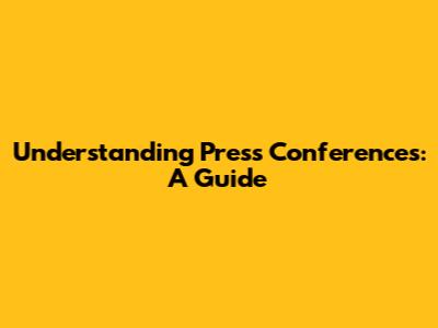 Understanding Press Conferences: A Guide