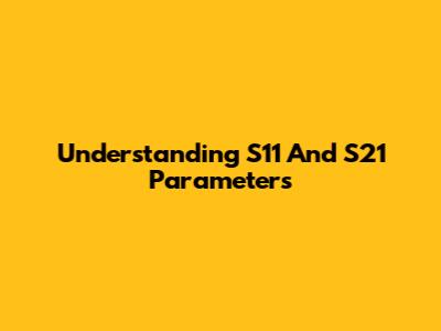 Understanding S11 And S21 Parameters