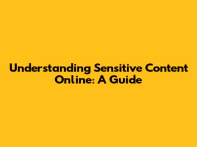 Understanding Sensitive Content Online: A Guide