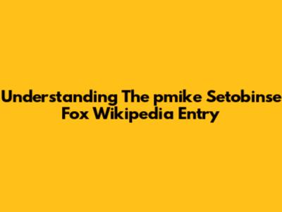 Understanding The 'pmike Setobinse Fox' Wikipedia Entry