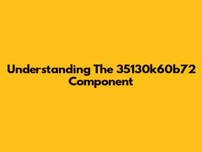 Understanding The 35130k60b72 Component