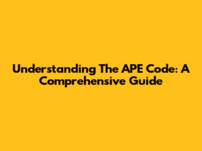 Understanding The APE Code: A Comprehensive Guide