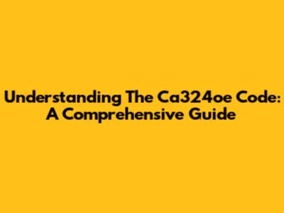 Understanding The Ca324oe Code: A Comprehensive Guide