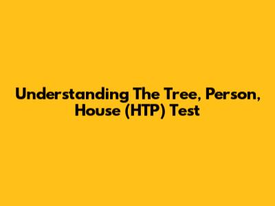 Understanding The Tree, Person, House (HTP) Test