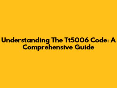 Understanding The Tt5006 Code: A Comprehensive Guide