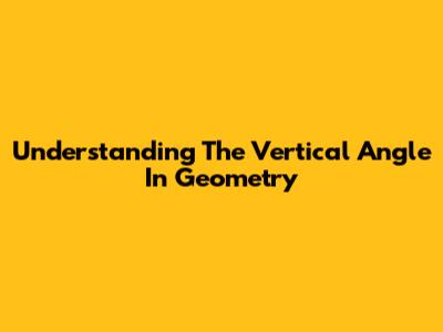 Understanding The Vertical Angle In Geometry