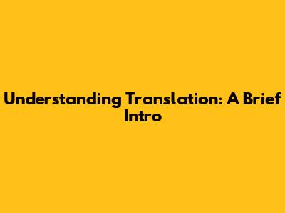 Understanding Translation: A Brief Intro