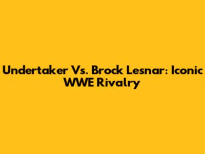 Undertaker Vs. Brock Lesnar: Iconic WWE Rivalry