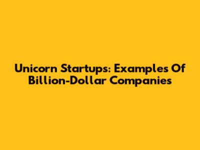 Unicorn Startups: Examples Of Billion-Dollar Companies