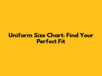 Uniform Size Chart: Find Your Perfect Fit