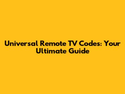 Universal Remote TV Codes: Your Ultimate Guide
