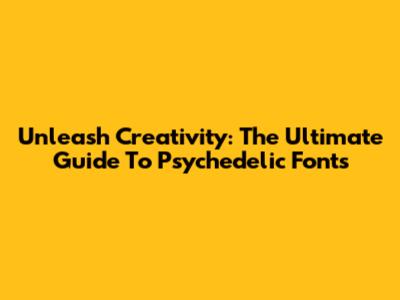 Unleash Creativity: The Ultimate Guide To Psychedelic Fonts