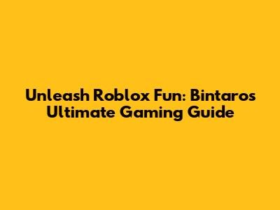 Unleash Roblox Fun: Bintaro's Ultimate Gaming Guide