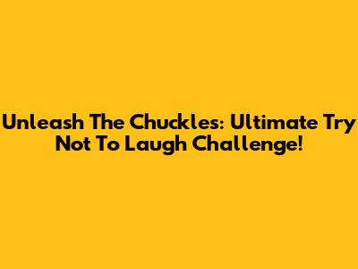 Unleash The Chuckles: Ultimate 'Try Not To Laugh' Challenge!