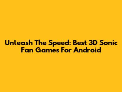 Unleash The Speed: Best 3D Sonic Fan Games For Android