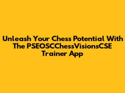 Unleash Your Chess Potential With The PSEOSCChessVisionsCSE Trainer App