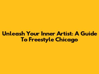 Unleash Your Inner Artist: A Guide To Freestyle Chicago