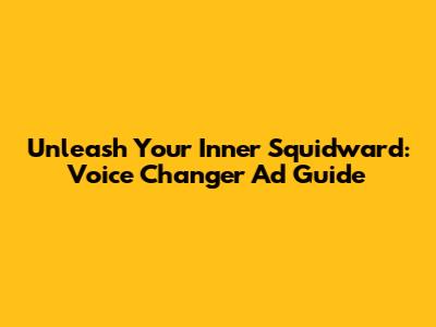 Unleash Your Inner Squidward: Voice Changer Ad Guide