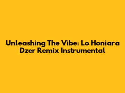 Unleashing The Vibe: Lo Honiara Dzer Remix Instrumental