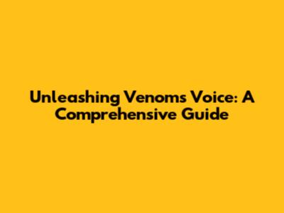 Unleashing Venom's Voice: A Comprehensive Guide
