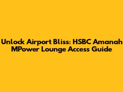 Unlock Airport Bliss: HSBC Amanah MPower Lounge Access Guide