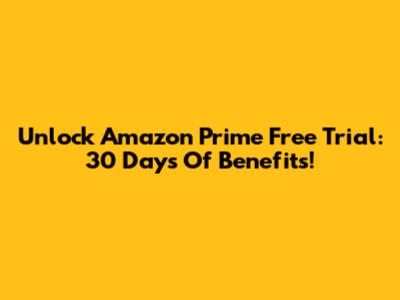 Unlock Amazon Prime Free Trial: 30 Days Of Benefits!