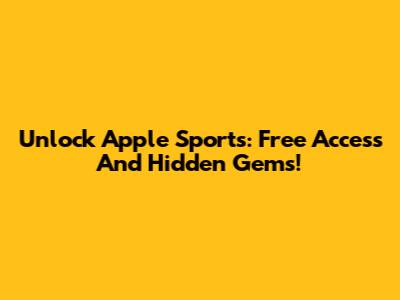 Unlock Apple Sports: Free Access And Hidden Gems!