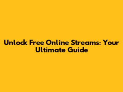 Unlock Free Online Streams: Your Ultimate Guide