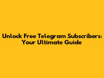 Unlock Free Telegram Subscribers: Your Ultimate Guide