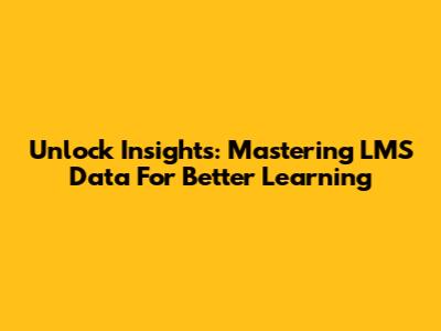 Unlock Insights: Mastering LMS Data For Better Learning