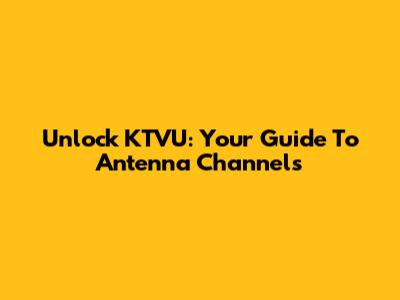 Unlock KTVU: Your Guide To Antenna Channels