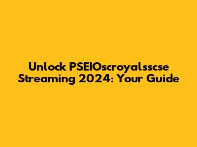 Unlock PSEIOscroyalsscse Streaming 2024: Your Guide