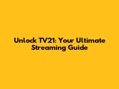 Unlock TV21: Your Ultimate Streaming Guide