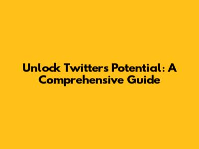 Unlock Twitter's Potential: A Comprehensive Guide