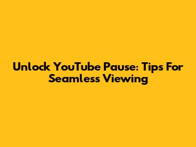 Unlock YouTube Pause: Tips For Seamless Viewing