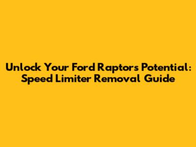 Unlock Your Ford Raptor's Potential: Speed Limiter Removal Guide