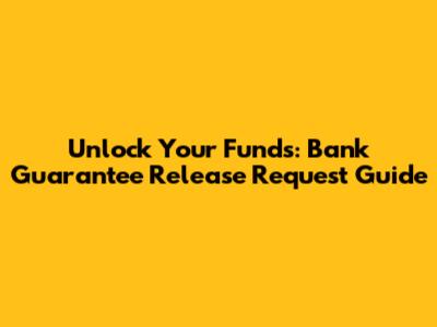 Unlock Your Funds: Bank Guarantee Release Request Guide