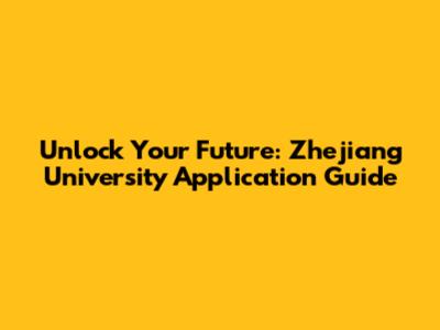 Unlock Your Future: Zhejiang University Application Guide