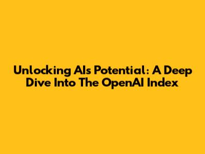 Unlocking AI's Potential: A Deep Dive Into The OpenAI Index