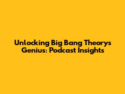Unlocking Big Bang Theory's Genius: Podcast Insights