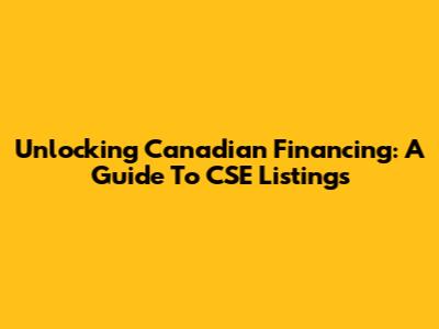 Unlocking Canadian Financing: A Guide To CSE Listings