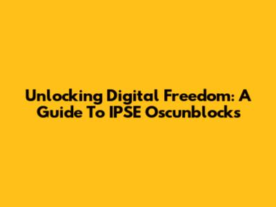Unlocking Digital Freedom: A Guide To IPSE Oscunblocks