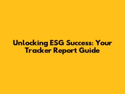 Unlocking ESG Success: Your Tracker Report Guide