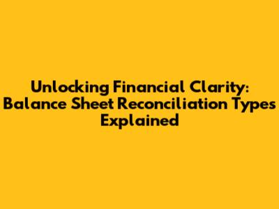 Unlocking Financial Clarity: Balance Sheet Reconciliation Types Explained